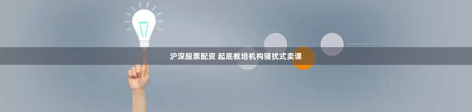 沪深股票配资 起底教培机构骚扰式卖课