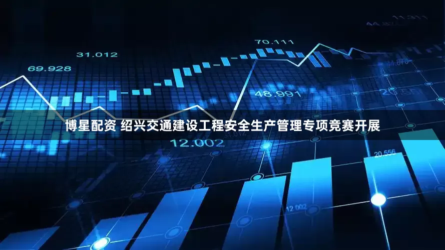 博星配资 绍兴交通建设工程安全生产管理专项竞赛开展