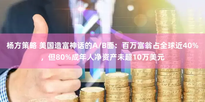 杨方策略 美国造富神话的A/B面：百万富翁占全球近40%，但80%成年人净资产未超10万美元