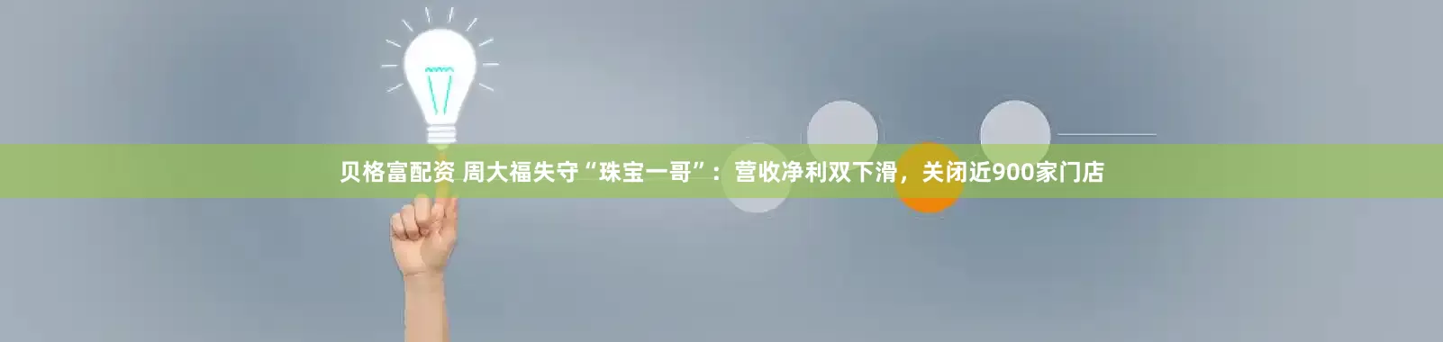 贝格富配资 周大福失守“珠宝一哥”：营收净利双下滑，关闭近900家门店