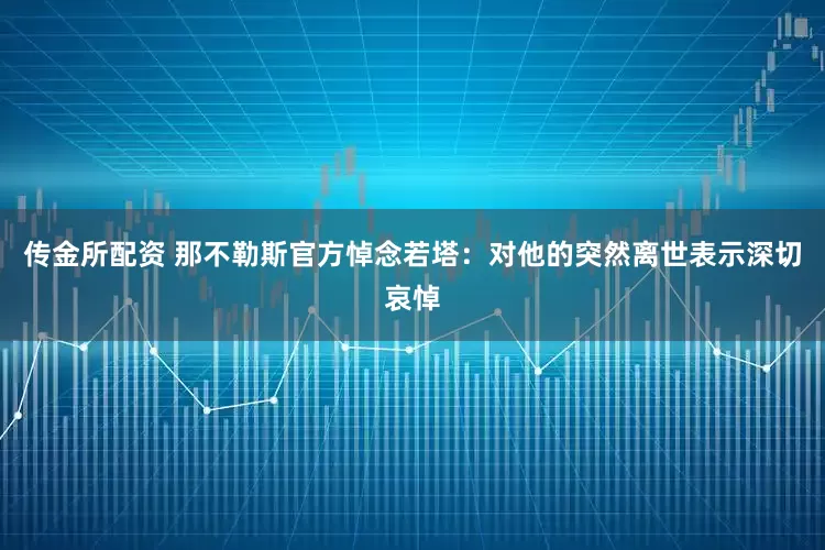 传金所配资 那不勒斯官方悼念若塔：对他的突然离世表示深切哀悼
