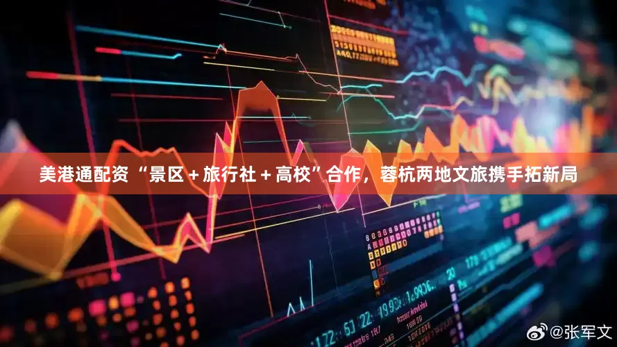 美港通配资 “景区＋旅行社＋高校”合作，蓉杭两地文旅携手拓新局