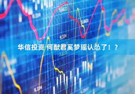 华信投资 何猷君奚梦瑶认怂了！？