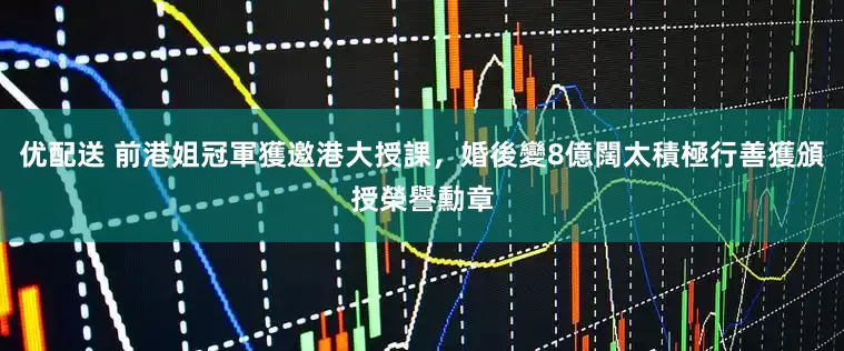 优配送 前港姐冠軍獲邀港大授課，婚後變8億闊太積極行善獲頒授榮譽勳章