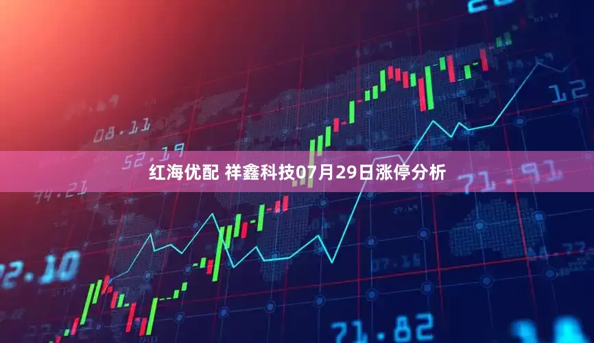 红海优配 祥鑫科技07月29日涨停分析