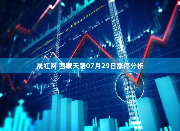 晟红网 西藏天路07月29日涨停分析