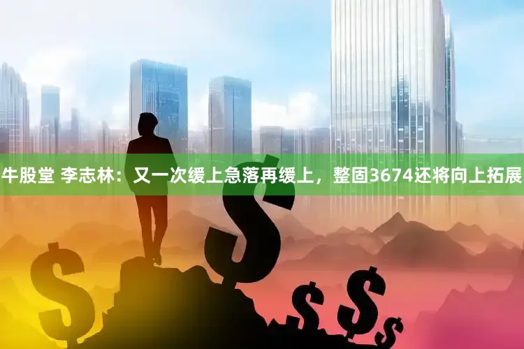 牛股堂 李志林：又一次缓上急落再缓上，整固3674还将向上拓展