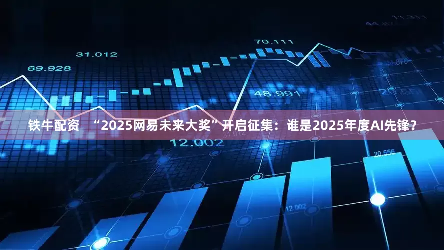 铁牛配资   “2025网易未来大奖”开启征集：谁是2025年度AI先锋？