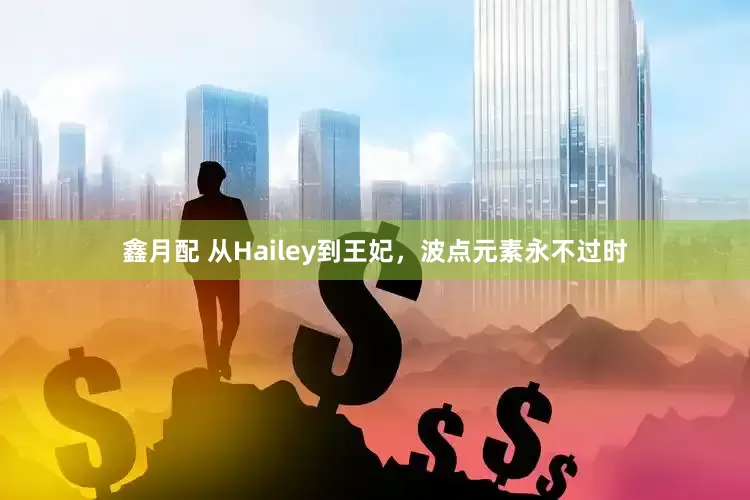 鑫月配 从Hailey到王妃，波点元素永不过时