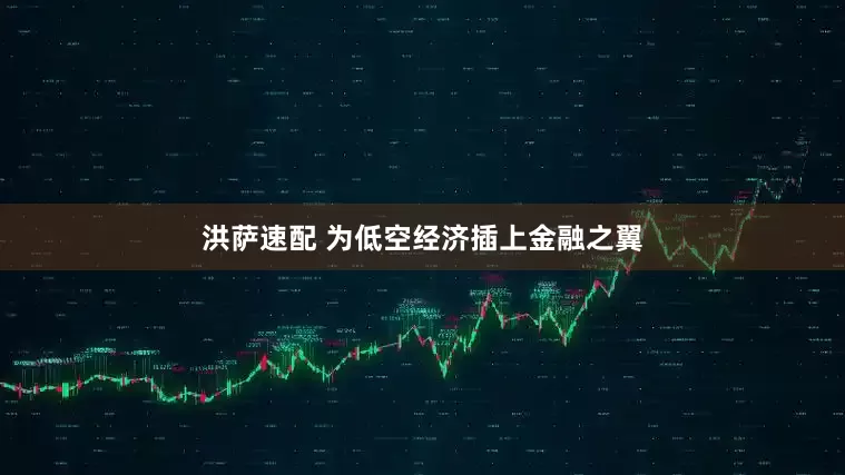 洪萨速配 为低空经济插上金融之翼