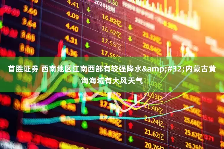 首胜证券 西南地区江南西部有较强降水&#32;内蒙古黄海海域有大风天气