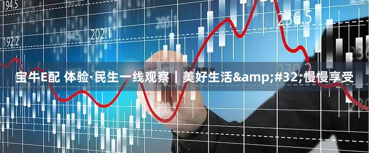 宝牛E配 体验·民生一线观察｜美好生活&#32;慢慢享受