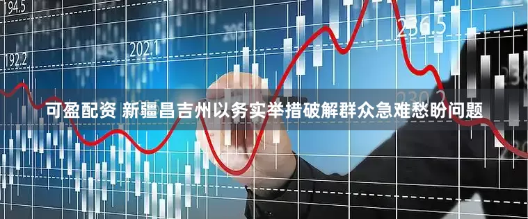 可盈配资 新疆昌吉州以务实举措破解群众急难愁盼问题