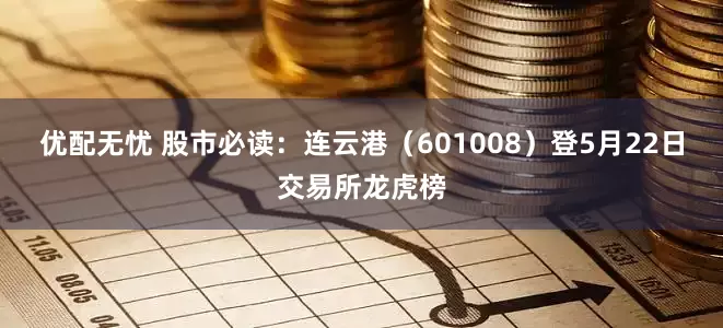 优配无忧 股市必读：连云港（601008）登5月22日交易所龙虎榜