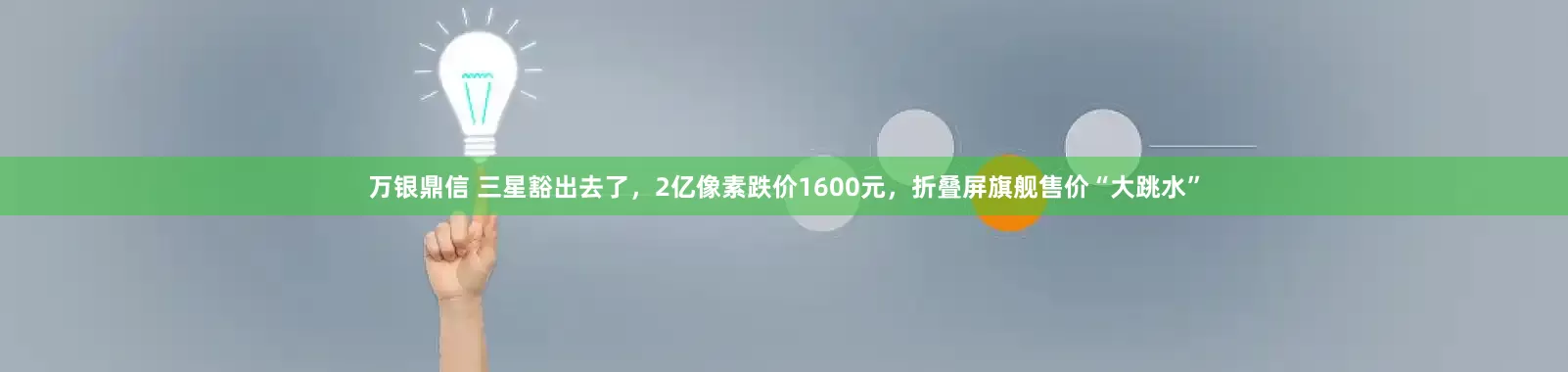 万银鼎信 三星豁出去了，2亿像素跌价1600元，折叠屏旗舰售价“大跳水”