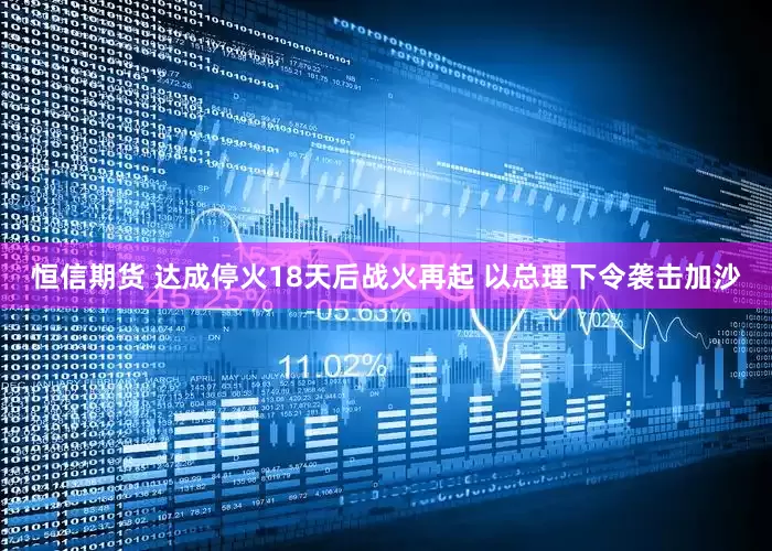 恒信期货 达成停火18天后战火再起 以总理下令袭击加沙