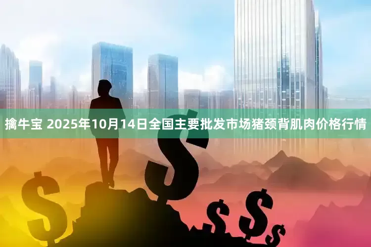 擒牛宝 2025年10月14日全国主要批发市场猪颈背肌肉价格行情