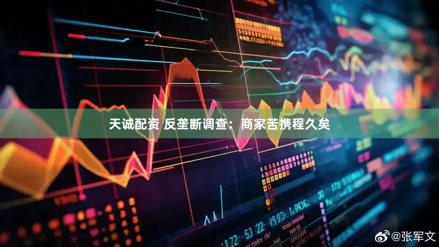 天诚配资 反垄断调查：商家苦携程久矣
