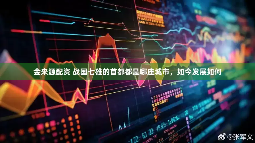 金来源配资 战国七雄的首都都是哪座城市，如今发展如何