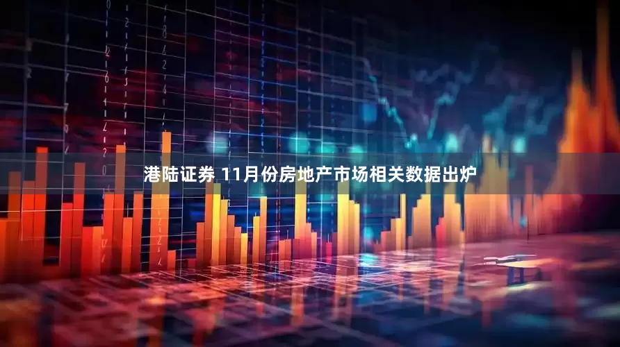 港陆证券 11月份房地产市场相关数据出炉