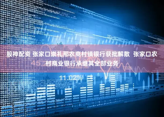 股神配资 张家口崇礼邢农商村镇银行获批解散  张家口农村商业银行承继其全部业务