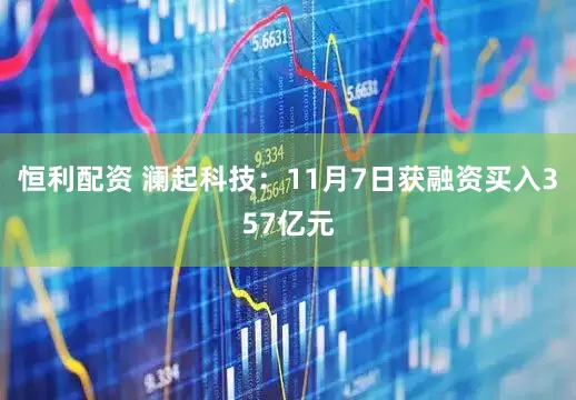 恒利配资 澜起科技：11月7日获融资买入357亿元