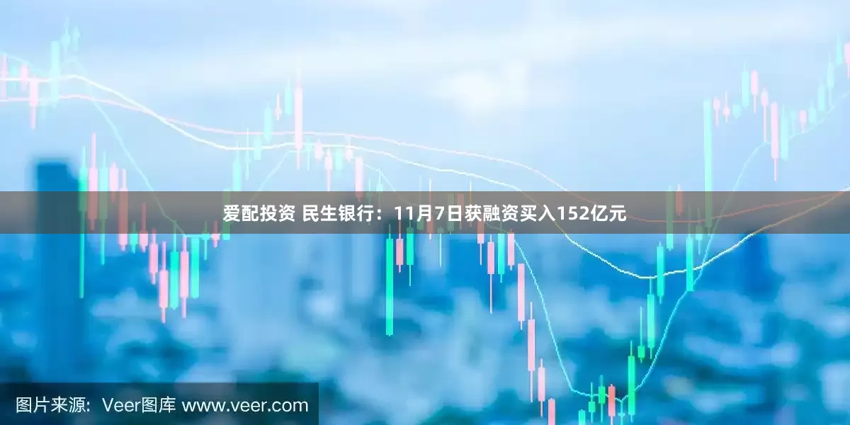 爱配投资 民生银行：11月7日获融资买入152亿元