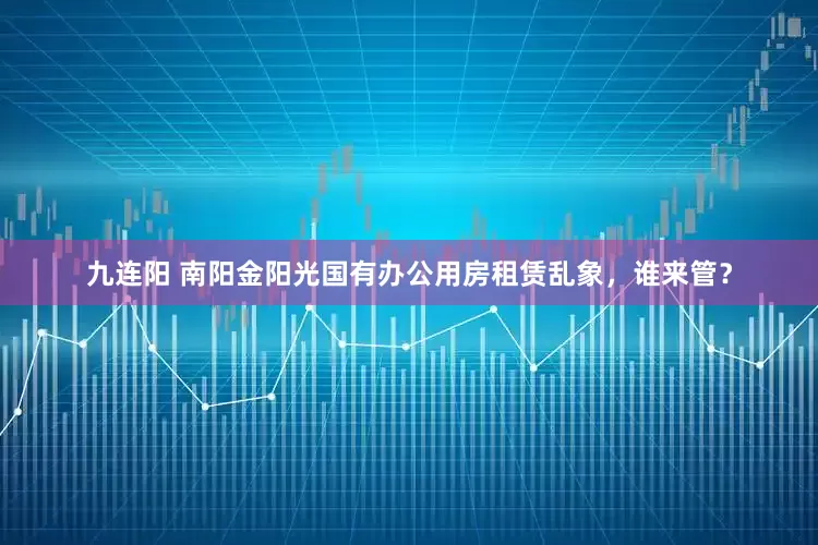 九连阳 南阳金阳光国有办公用房租赁乱象，谁来管？