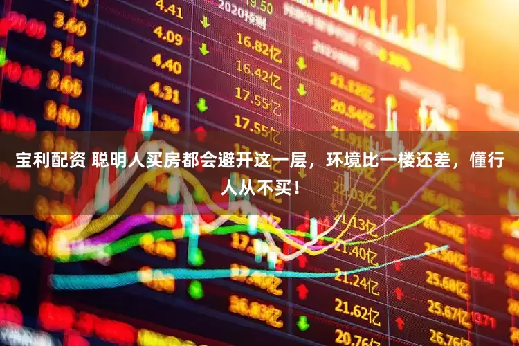 宝利配资 聪明人买房都会避开这一层，环境比一楼还差，懂行人从不买！