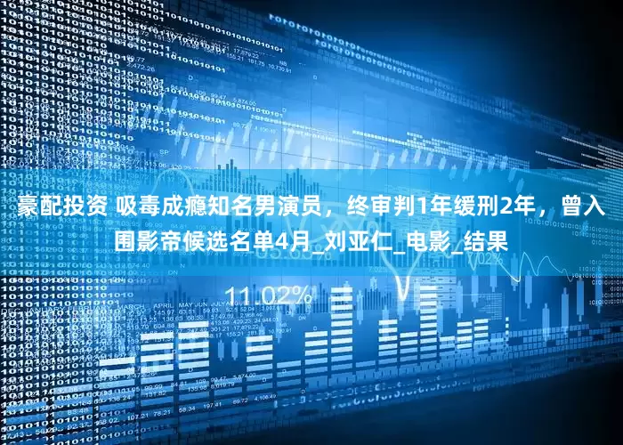豪配投资 吸毒成瘾知名男演员，终审判1年缓刑2年，曾入围影帝候选名单4月_刘亚仁_电影_结果